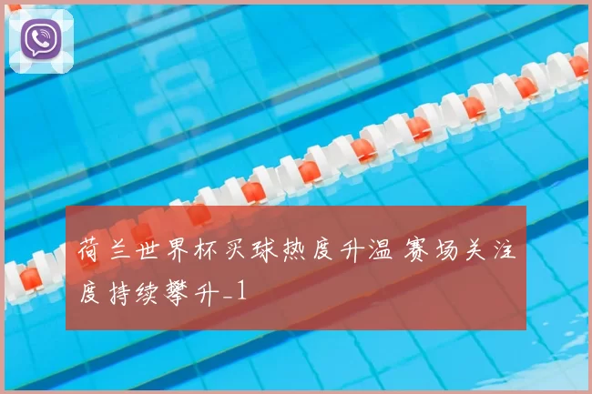 荷兰世界杯买球热度升温 赛场关注度持续攀升_1