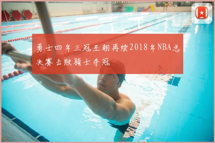 勇士四年三冠王朝再续2018年NBA总决赛击败骑士夺冠