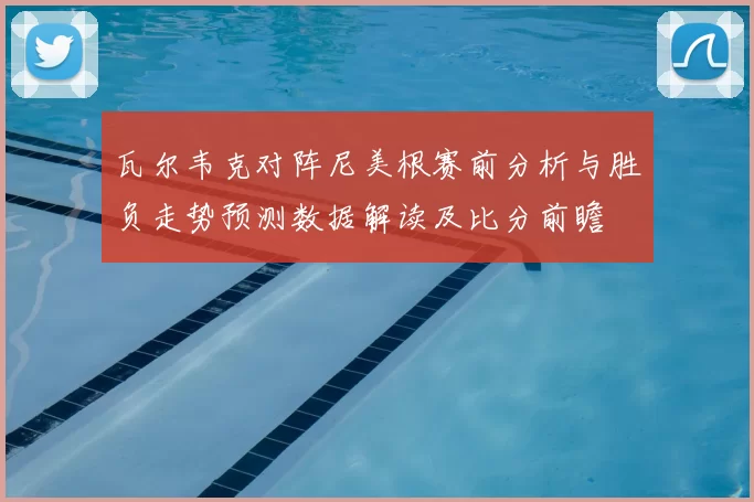 瓦尔韦克对阵尼美根赛前分析与胜负走势预测数据解读及比分前瞻