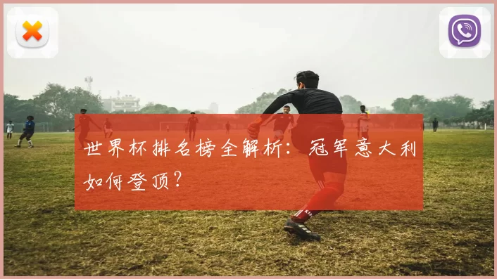 世界杯排名榜全解析:冠军意大利如何登顶?
