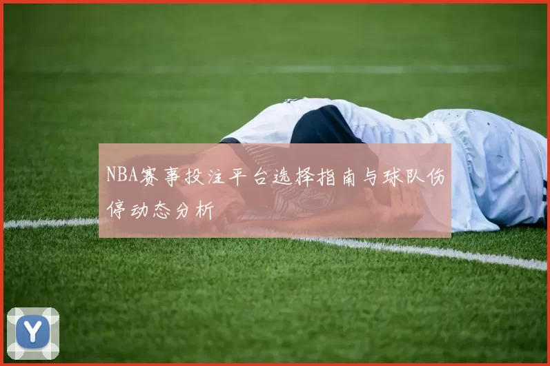 NBA赛事投注平台选择指南与球队伤停动态分析
