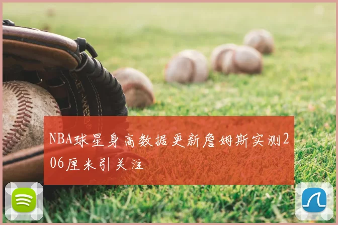 NBA球星身高数据更新詹姆斯实测206厘米引关注