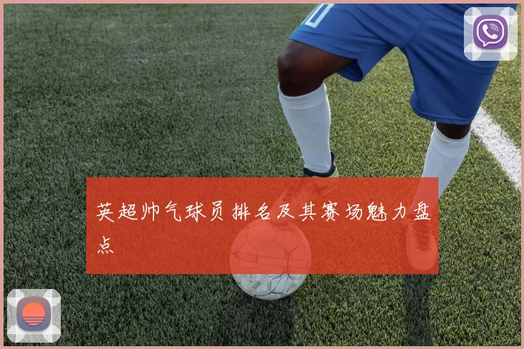英超帅气球员排名及其赛场魅力盘点