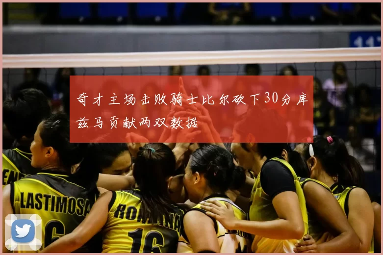 奇才主场击败骑士比尔砍下30分库兹马贡献两双数据