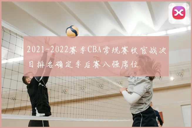 2021-2022赛季CBA常规赛收官战次日排名确定季后赛八强席位