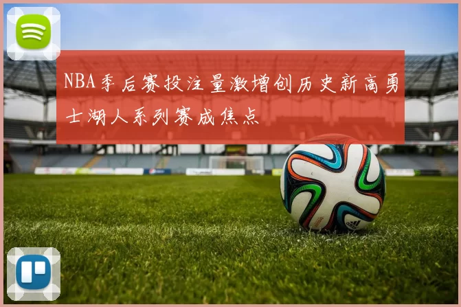 NBA季后赛投注量激增创历史新高勇士湖人系列赛成焦点