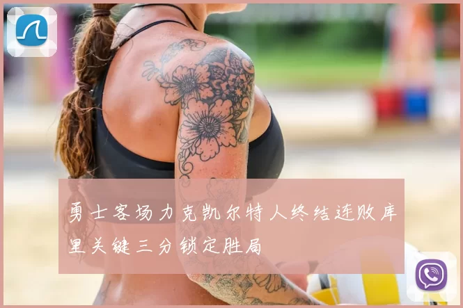 勇士客场力克凯尔特人终结连败库里关键三分锁定胜局