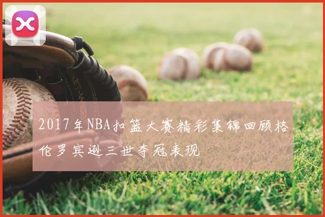2017年NBA扣篮大赛精彩集锦回顾格伦罗宾逊三世夺冠表现