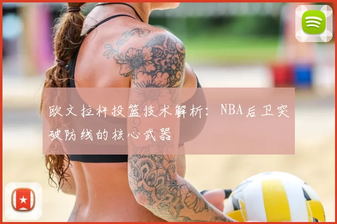 欧文拉杆投篮技术解析：NBA后卫突破防线的核心武器