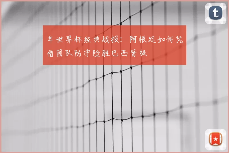 年世界杯经典战报:阿根廷如何凭借团队防守险胜巴西晋级