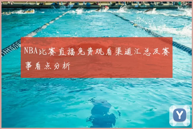 NBA比赛直播免费观看渠道汇总及赛事看点分析