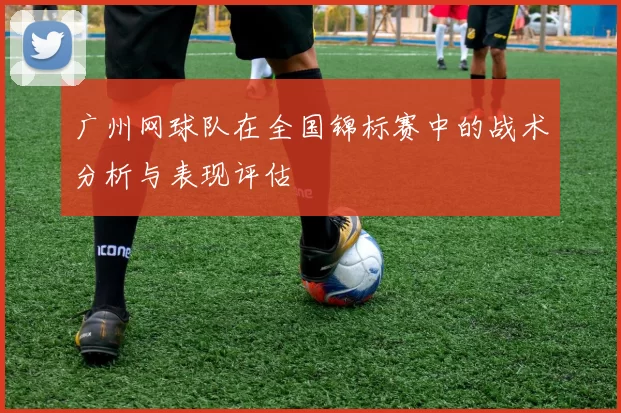 广州网球队在全国锦标赛中的战术分析与表现评估