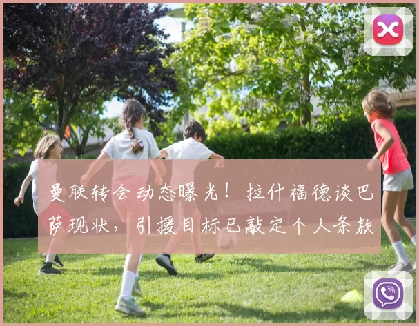 曼联转会动态曝光！拉什福德谈巴萨现状，引援目标已敲定个人条款