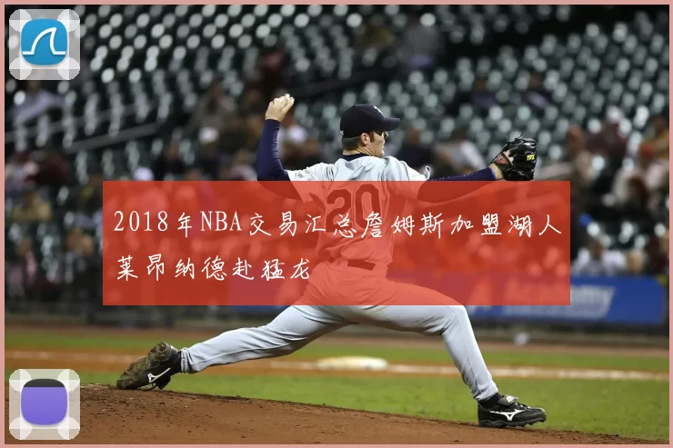 2018年NBA交易汇总詹姆斯加盟湖人莱昂纳德赴猛龙