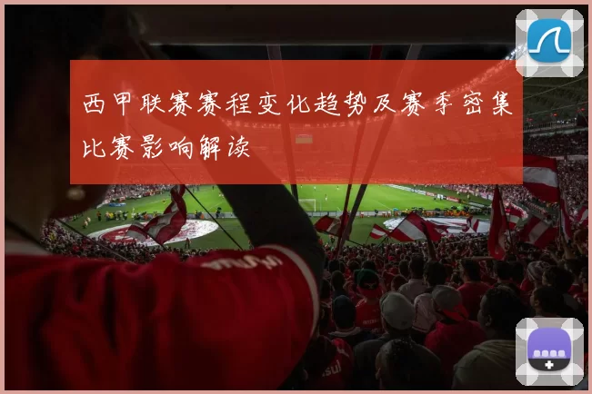 西甲联赛赛程变化趋势及赛季密集比赛影响解读