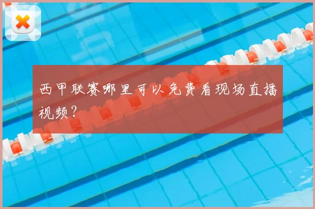 西甲联赛哪里可以免费看现场直播视频?