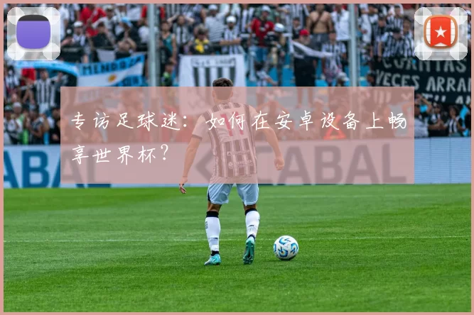 专访足球迷：如何在安卓设备上畅享世界杯？