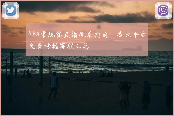 NBA常规赛直播观看指南：各大平台免费转播赛程汇总