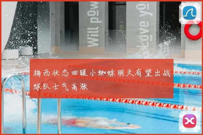 梅西状态回暖小蜘蛛明天有望出战球队士气高涨