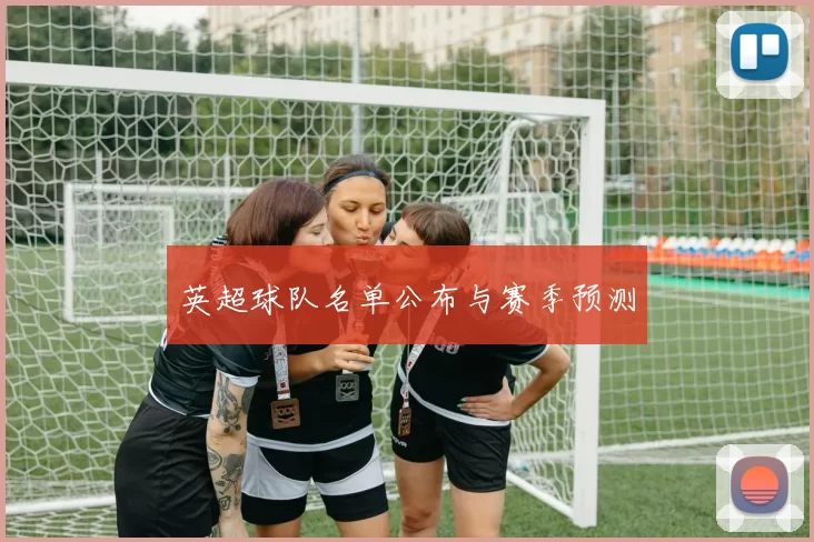 英超球队名单公布与赛季预测