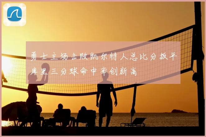 勇士主场击败凯尔特人总比分扳平库里三分球命中率创新高