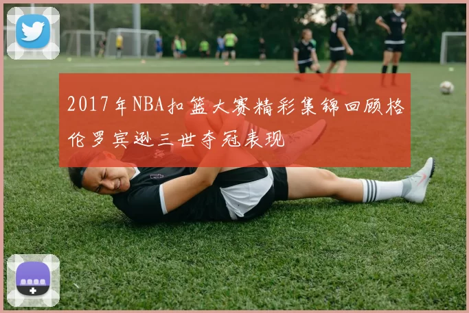 2017年NBA扣篮大赛精彩集锦回顾格伦罗宾逊三世夺冠表现