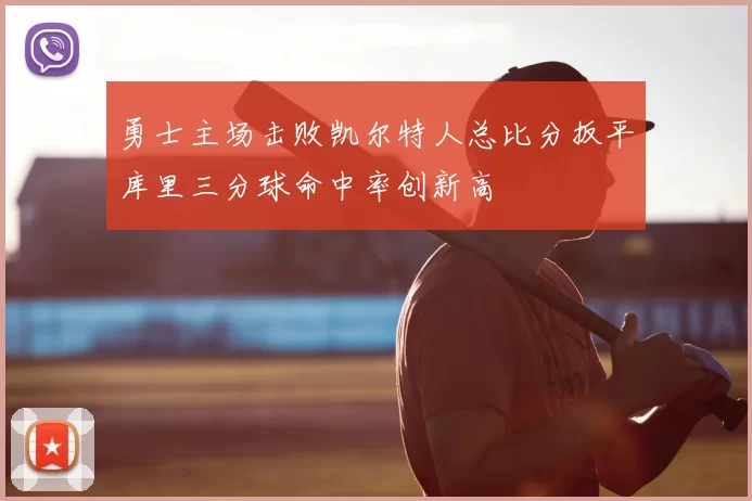 勇士主场击败凯尔特人总比分扳平库里三分球命中率创新高