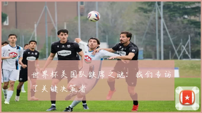 世界杯美国队缺席之谜:我们专访了关键决策者