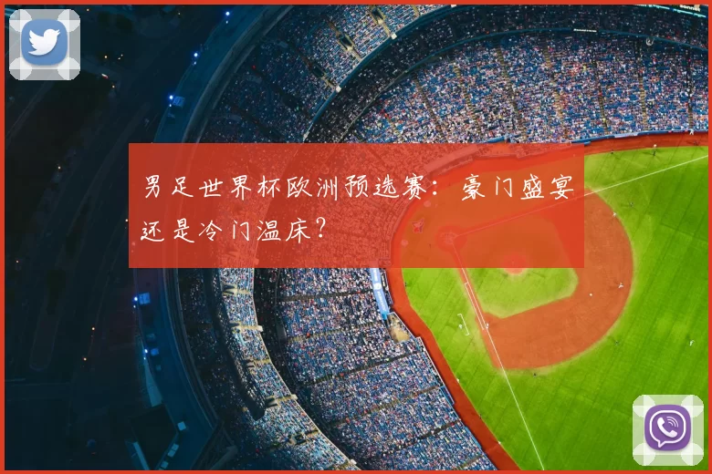 男足世界杯欧洲预选赛：豪门盛宴还是冷门温床？