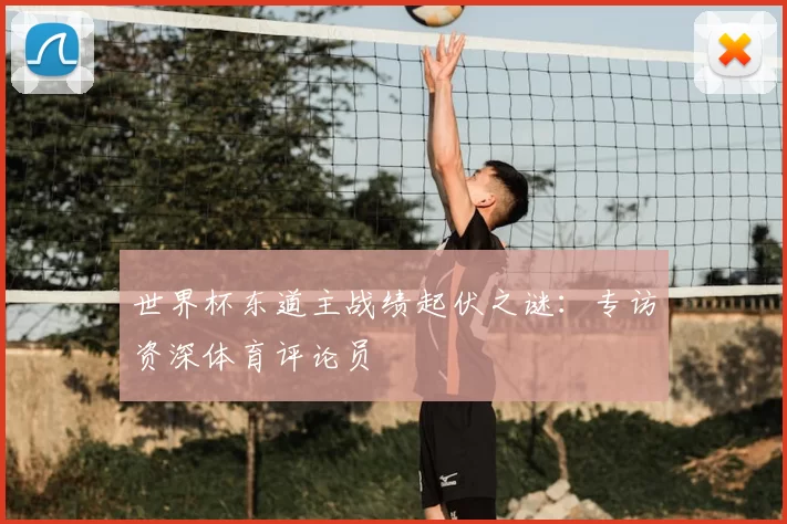 世界杯东道主战绩起伏之谜:专访资深体育评论员