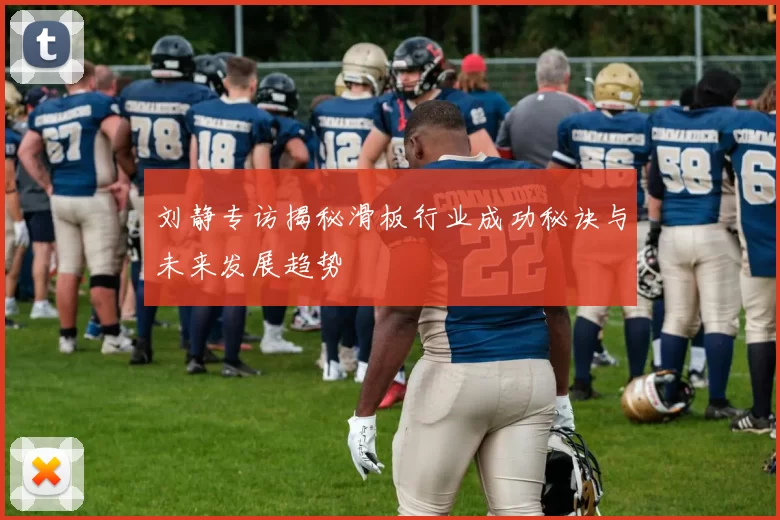 刘静专访揭秘滑板行业成功秘诀与未来发展趋势