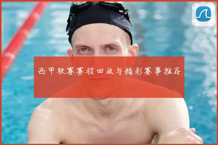 西甲联赛赛程回放与精彩赛事推荐
