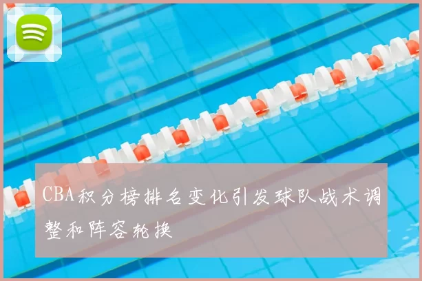 CBA积分榜排名变化引发球队战术调整和阵容轮换
