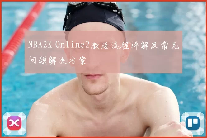 NBA2K Online2激活流程详解及常见问题解决方案