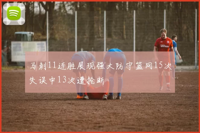 马刺11连胜展现强大防守篮网15次失误中13次遭抢断