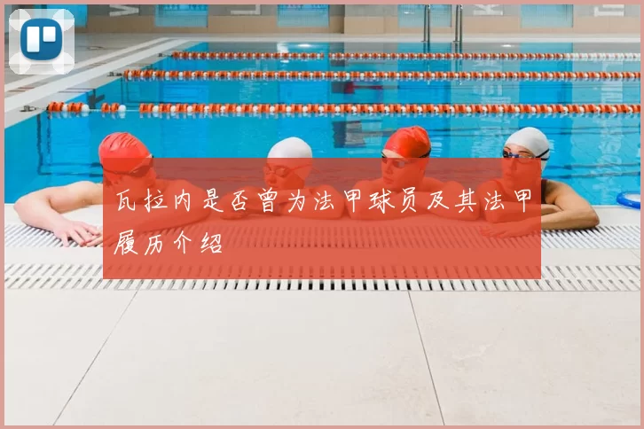 瓦拉内是否曾为法甲球员及其法甲履历介绍