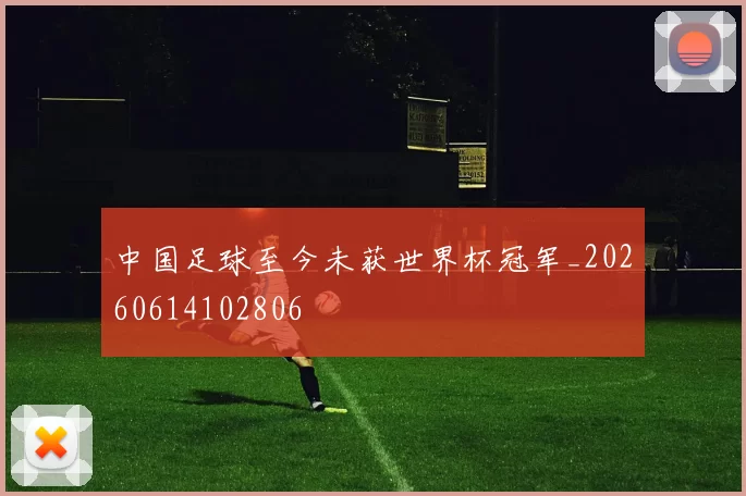 中国足球至今未获世界杯冠军_20260614102806