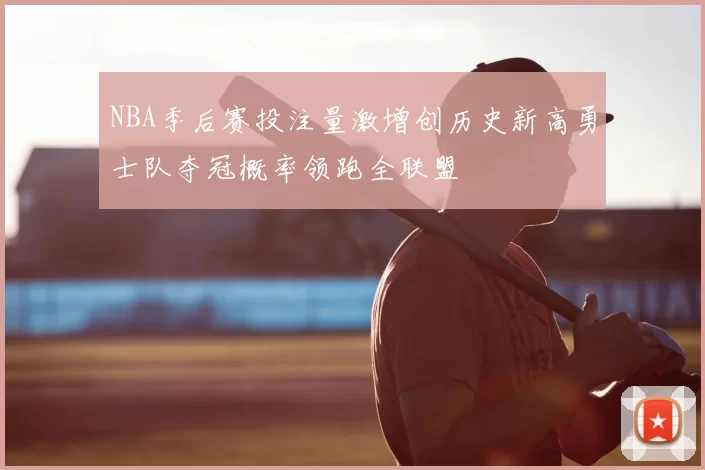 NBA季后赛投注量激增创历史新高勇士队夺冠概率领跑全联盟