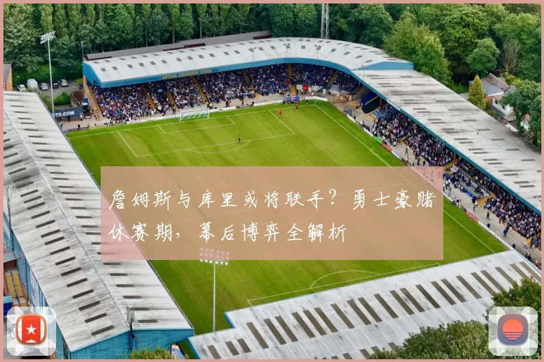 詹姆斯与库里或将联手?勇士豪赌休赛期,幕后博弈全解析