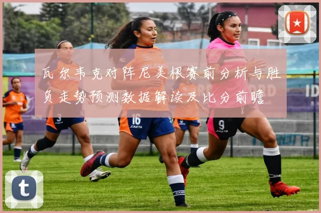 瓦尔韦克对阵尼美根赛前分析与胜负走势预测数据解读及比分前瞻