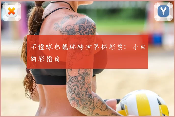 不懂球也能玩转世界杯彩票:小白购彩指南