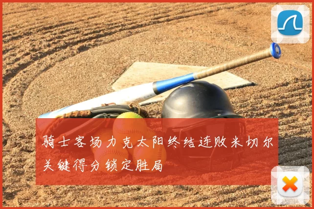 骑士客场力克太阳终结连败米切尔关键得分锁定胜局
