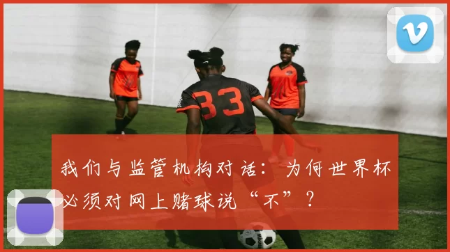 我们与监管机构对话:为何世界杯必须对网上赌球说“不”?