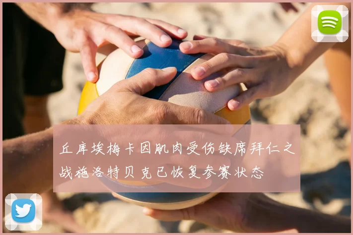 丘库埃梅卡因肌肉受伤缺席拜仁之战施洛特贝克已恢复参赛状态