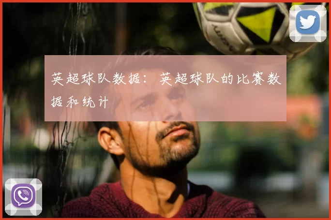 英超球队数据:英超球队的比赛数据和统计