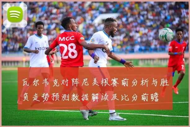 瓦尔韦克对阵尼美根赛前分析与胜负走势预测数据解读及比分前瞻