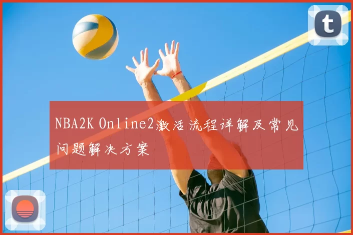 NBA2K Online2激活流程详解及常见问题解决方案