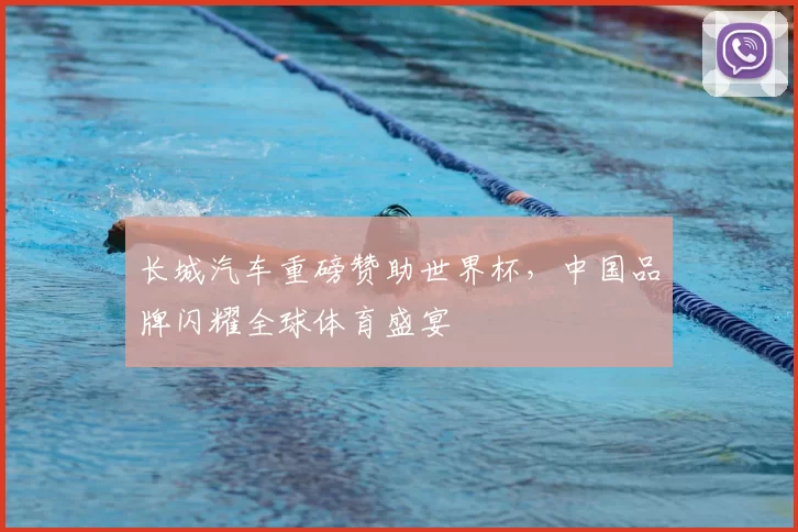 长城汽车重磅赞助世界杯,中国品牌闪耀全球体育盛宴