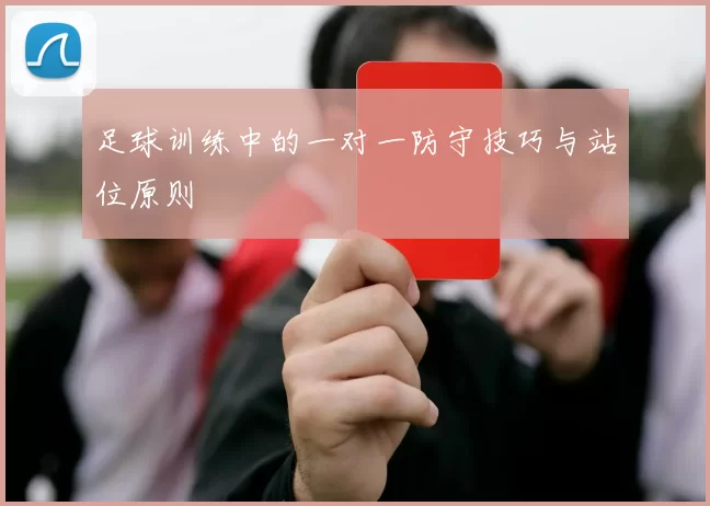 足球训练中的一对一防守技巧与站位原则