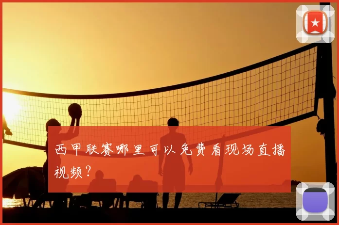 西甲联赛哪里可以免费看现场直播视频?